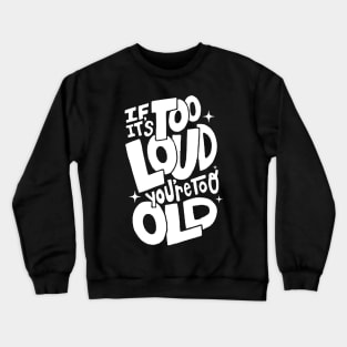 If Its Too Loud You're Too Old Crewneck Sweatshirt